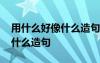 用什么好像什么造句二年级上册 用什么好像什么造句