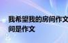 我希望我的房间作文100个字 我希望我的房间是作文