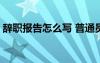 辞职报告怎么写 普通员工模板短篇 辞职报告