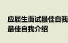 应届生面试最佳自我介绍怎么写 应届生面试最佳自我介绍