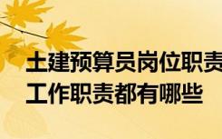 土建预算员岗位职责及工作内容 土建预算员工作职责都有哪些