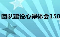 团队建设心得体会1500字 团队建设心得体会