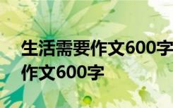 生活需要作文600字半命题作文 生活的需要作文600字