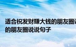 适合祝发财赚大钱的朋友圈说说句子简短 适合祝发财赚大钱的朋友圈说说句子