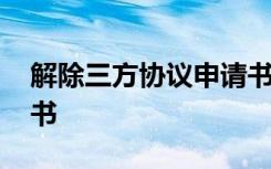 解除三方协议申请书范文 解除三方协议申请书