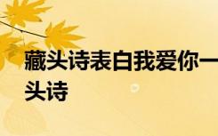 藏头诗表白我爱你一辈子 我爱你一辈子的藏头诗