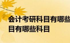 会计考研科目有哪些科目及分数 会计考研科目有哪些科目