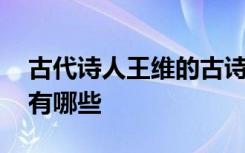 古代诗人王维的古诗有哪些 诗人王维的诗句有哪些