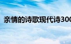 亲情的诗歌现代诗300字怎么写 亲情的诗歌