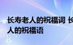 长寿老人的祝福词 长寿的经典句子 给高寿老人的祝福语