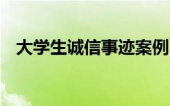 大学生诚信事迹案例 高校诚信的事迹材料