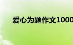 爱心为题作文1000字 以爱心为题作文