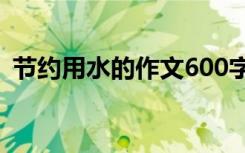 节约用水的作文600字左右 节约用水的作文