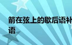 箭在弦上的歇后语补充完整 箭在弦上的歇后语