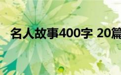 名人故事400字 20篇 名人故事作文400字