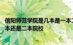 信阳师范学院是几本是一本二本还是三本 信阳师范学院是一本还是二本院校