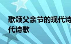 歌颂父亲节的现代诗歌朗诵 歌颂父亲节的现代诗歌