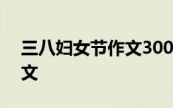 三八妇女节作文300个字 三八妇女节快乐作文