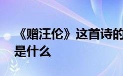 《赠汪伦》这首诗的诗意 《赠汪伦》的诗意是什么