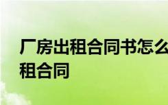 厂房出租合同书怎么写才有法律效力 厂房出租合同