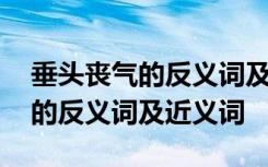 垂头丧气的反义词及近义词有哪些 垂头丧气的反义词及近义词