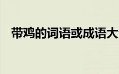 带鸡的词语或成语大全 带鸡的词语或成语