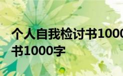 个人自我检讨书1000字怎么写 个人自我检讨书1000字