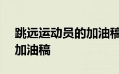 跳远运动员的加油稿200字 对跳远运动员的加油稿