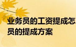 业务员的工资提成怎么算比较合理 2022业务员的提成方案