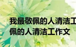 我最敬佩的人清洁工作文400字左右 我最敬佩的人清洁工作文