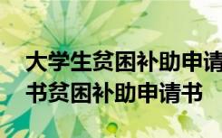 大学生贫困补助申请书范文 大学生贫困申请书贫困补助申请书