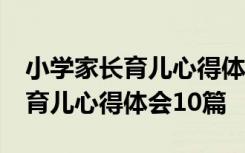 小学家长育儿心得体会10篇怎么写 小学家长育儿心得体会10篇