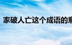 家破人亡这个成语的意思 家破人亡成语解释