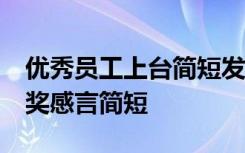 优秀员工上台简短发言50字 公司优秀员工获奖感言简短