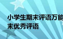 小学生期末评语万能模板 简短精辟小学生期末优秀评语