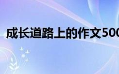 成长道路上的作文500字 成长道路上的作文