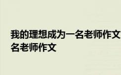 我的理想成为一名老师作文1000字左右 我的理想是成为一名老师作文