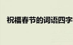 祝福春节的词语四字 祝福春节的四字成语