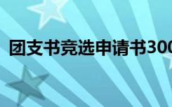 团支书竞选申请书300字 团支书竞选申请书