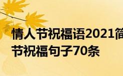 情人节祝福语2021简短暖心短句 简短的情人节祝福句子70条