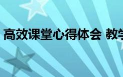 高效课堂心得体会 教学 高效课堂的心得体会