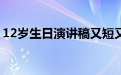 12岁生日演讲稿又短又好背 12岁生日演讲稿