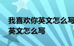 我喜欢你英文怎么写好看图片大全 我喜欢你英文怎么写