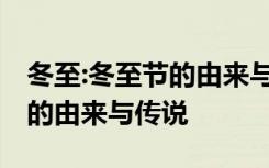 冬至:冬至节的由来与传说有关 冬至：冬至节的由来与传说