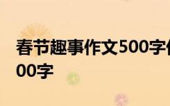 春节趣事作文500字优秀作文 春节趣事作文500字