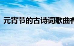 元宵节的古诗词歌曲有哪些 元宵节的古诗词