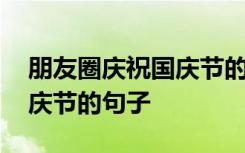 朋友圈庆祝国庆节的句子说说 朋友圈庆祝国庆节的句子