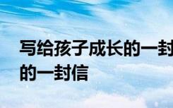 写给孩子成长的一封信怎么写 写给孩子成长的一封信