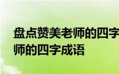 盘点赞美老师的四字成语有哪些 盘点赞美老师的四字成语