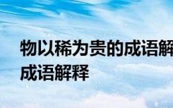 物以稀为贵的成语解释有哪些 物以稀为贵的成语解释